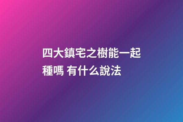 四大鎮宅之樹能一起種嗎 有什么說法